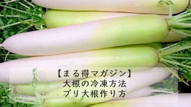 【まる得マガジン】大根の冷凍方法｜ブリ大根作り方　7/16
