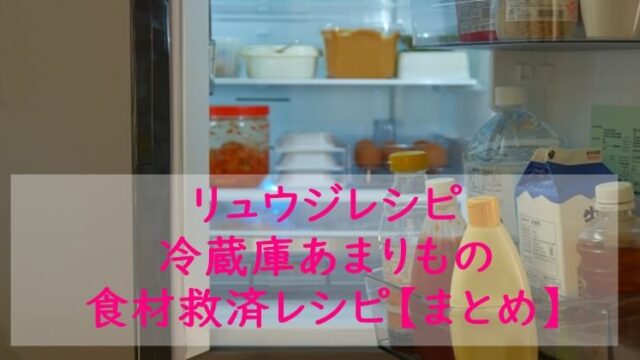 ヒルナンデス｜リュウジレシピ｜冷蔵庫あまりもの食材救済レシピ【まとめ】