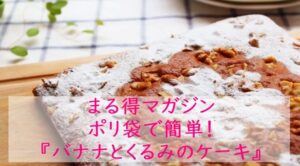 まる得マガジン『バナナとクルミのケーキ』レシピ｜ポリ袋でおやつ｜NHK Eテレ