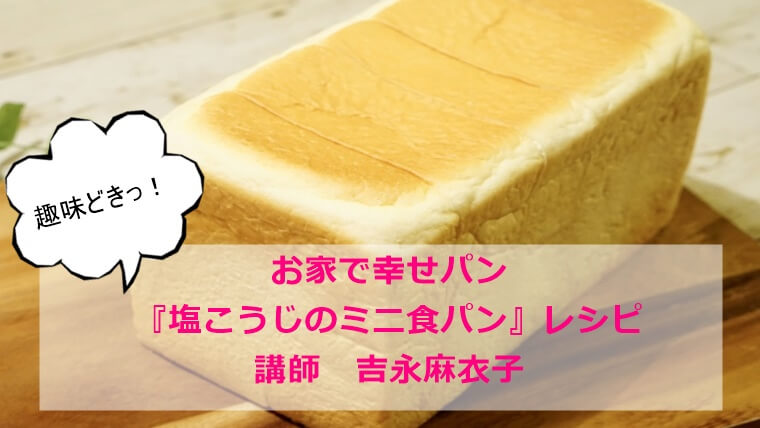 趣味どきっ！お家で幸せパン『塩こうじのミニ食パン』レシピ｜吉永麻衣子
